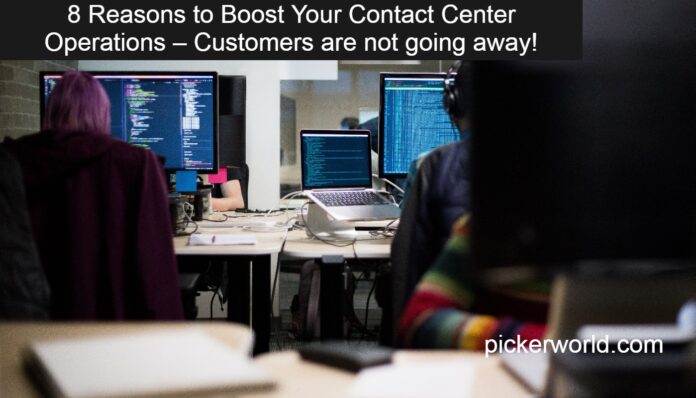 8 Reasons to Boost Your Contact Center Operations – Customers are not going away!