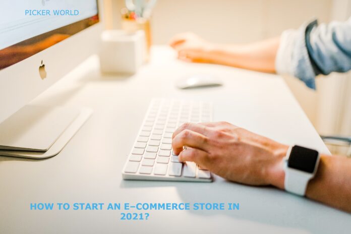 HOW TO START AN E – COMMERCE STORE IN 2021?